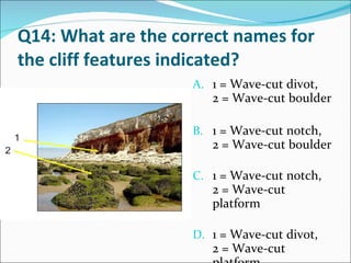 Q14: What are the correct names for the cliff features indicated?  1 = Wave-cut divot,  2 = Wave-cut boulder 1 = Wave-cut notch, 2 = Wave-cut boulder 1 = Wave-cut notch, 2 = Wave-cut platform 1 = Wave-cut divot, 2 = Wave-cut platform 