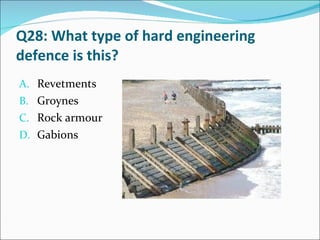 Q28: What type of hard engineering defence is this? Revetments Groynes Rock armour Gabions 