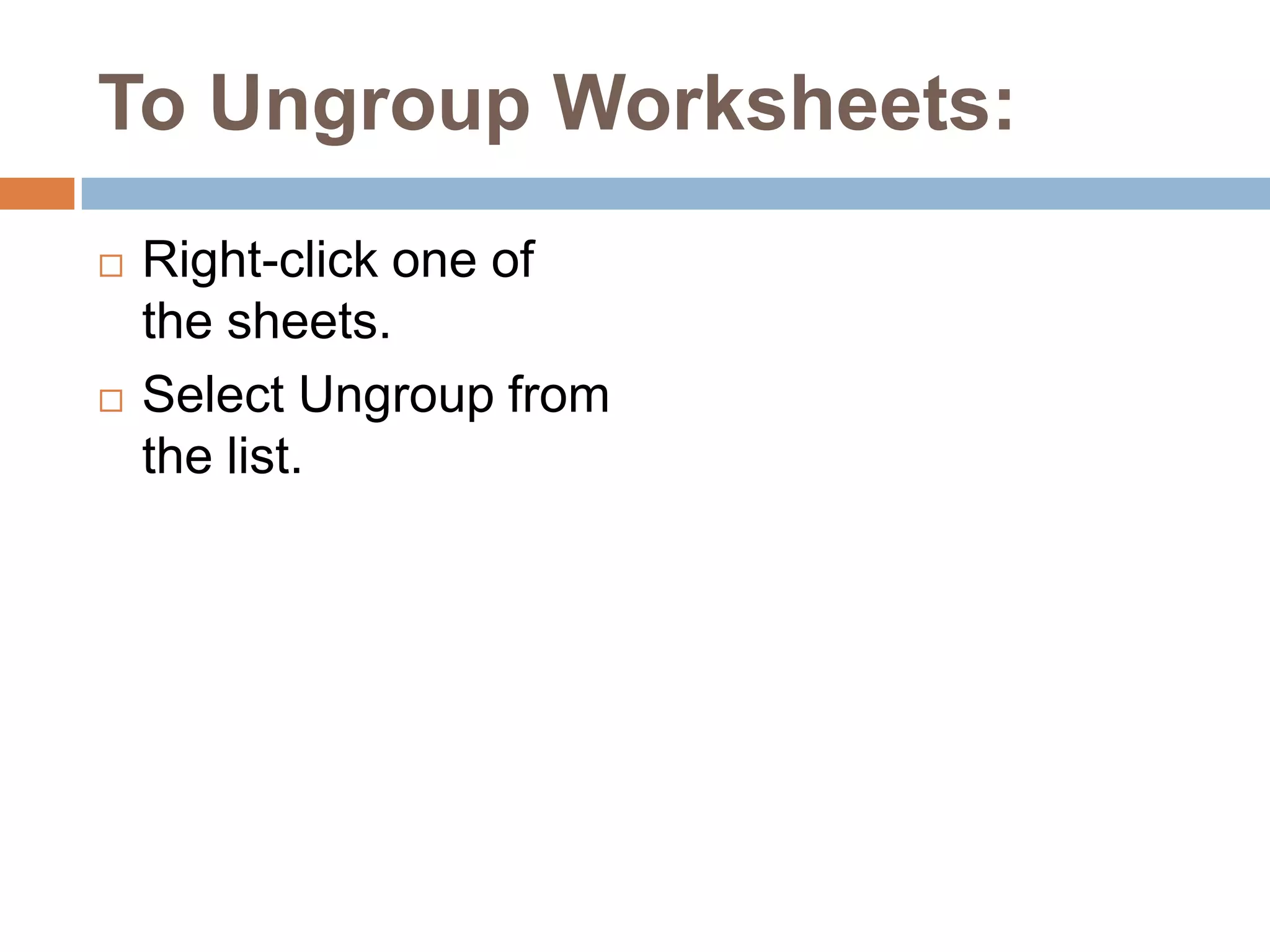 To Ungroup Worksheets:Right-click one of the sheets.Select Ungroup from the list.