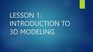LESSON 1:
INTRODUCTION TO
3D MODELING
 