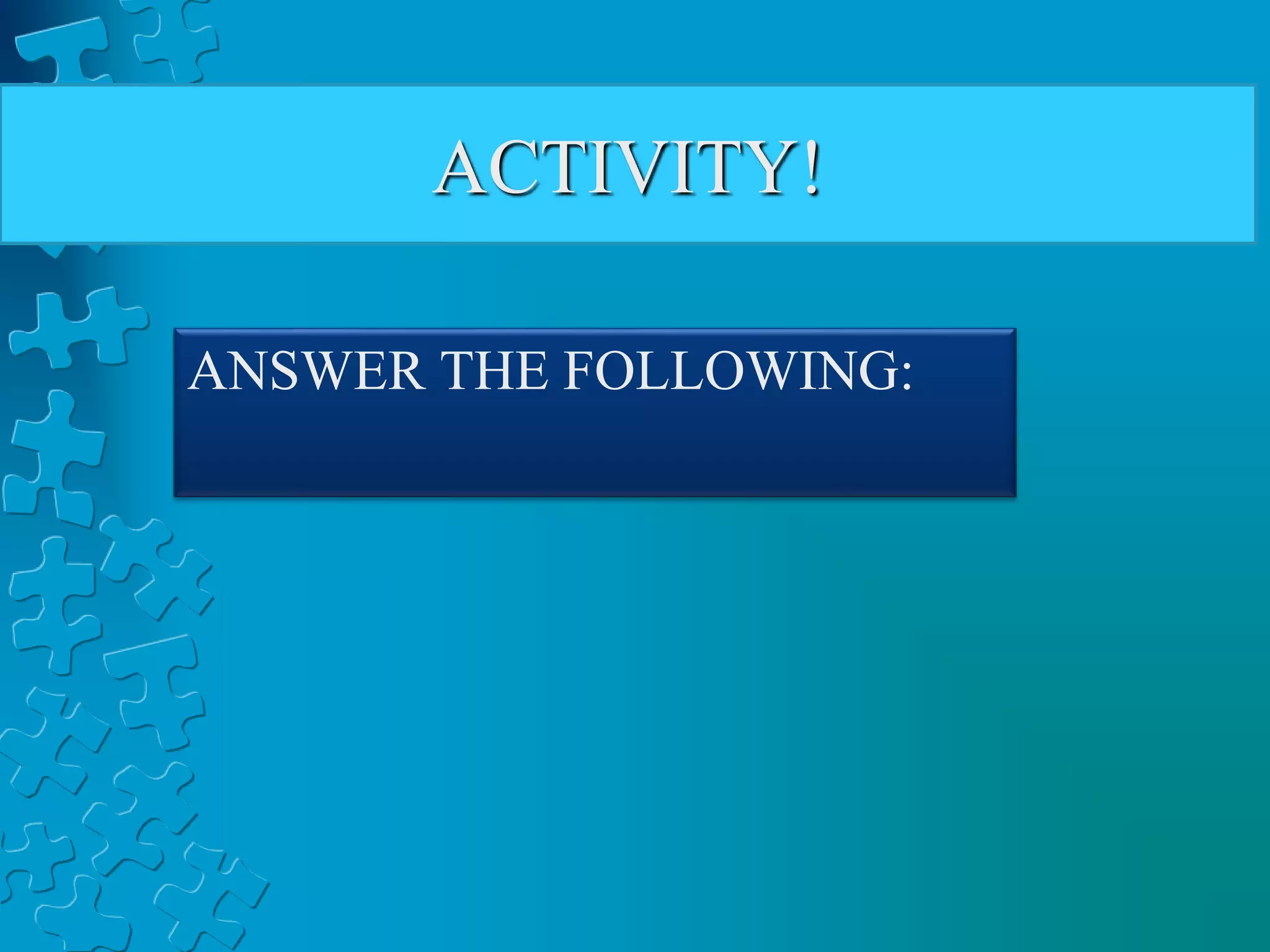 ACTIVITY!
ANSWER THE FOLLOWING:
 