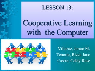 LESSON 13:
Cooperative Learning
with the Computer
Villaruz, Jomar M.
Tenorio, Rizza Jane
Castro, Celdy Rose
 