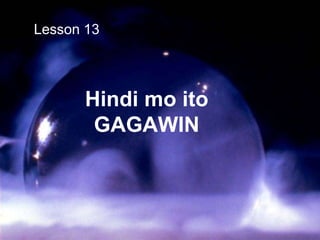 Hindi mo ito
GAGAWIN
Lesson 13
 