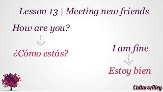 How are you?
¿Cómo estás?
Lesson 13 | Meeting new friends
I am fine
Estoy bien
 