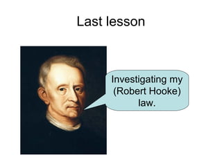 Last lesson



     Investigating my
      (Robert Hooke)
           law.
 