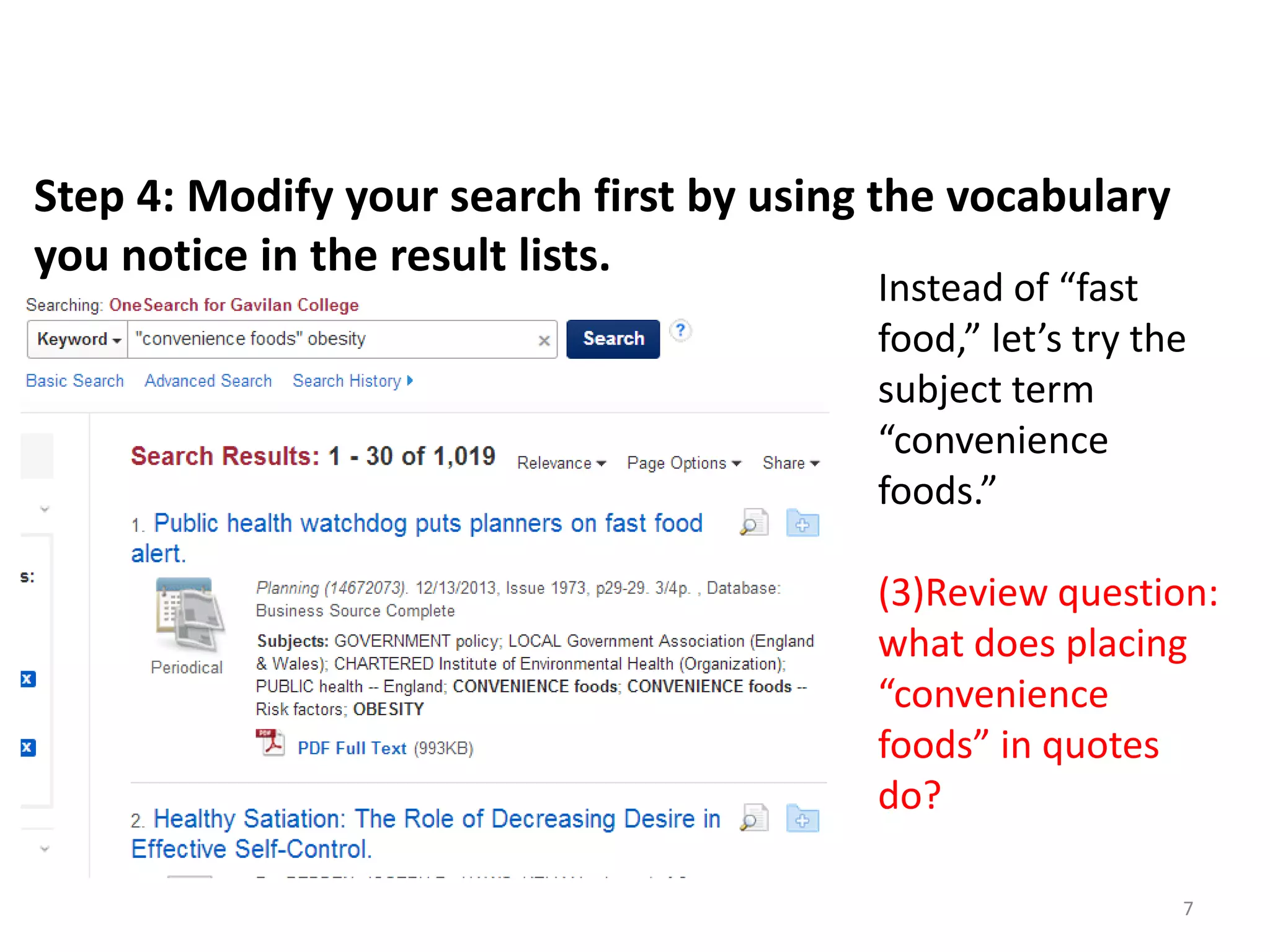 Step 4: Modify your search first by using the vocabulary
you notice in the result lists.

Instead of “fast
food,” let’s try the
subject term
“convenience
foods.”
(3)Review question:
what does placing
“convenience
foods” in quotes
do?
7

 