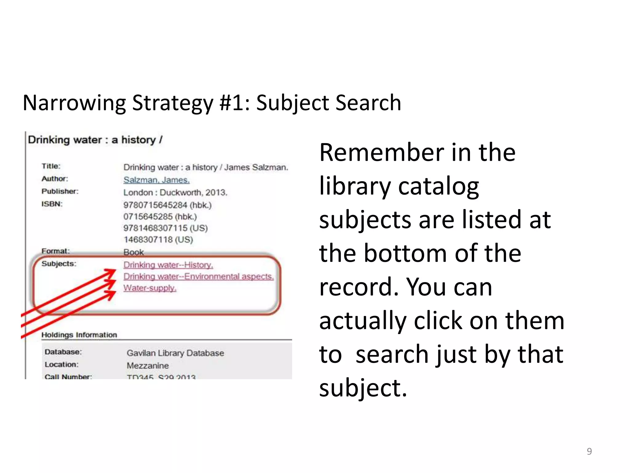 Narrowing Strategy #1: Subject Search

Remember in the
library catalog
subjects are listed at
the bottom of the
record. You can
actually click on them
to search just by that
subject.
9

 