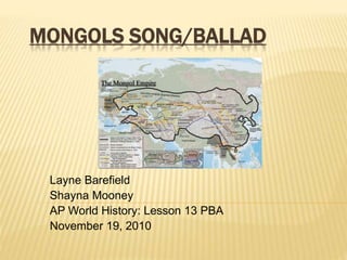 MONGOLS SONG/BALLAD
Layne Barefield
Shayna Mooney
AP World History: Lesson 13 PBA
November 19, 2010
 