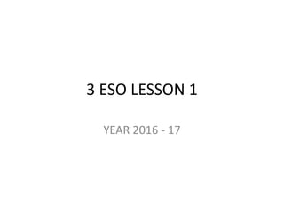 3 ESO LESSON 1
YEAR 2016 - 17
 