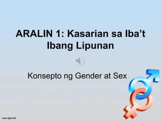 ARALIN 1: Kasarian sa Iba’t
Ibang Lipunan
Konsepto ng Gender at Sex
 