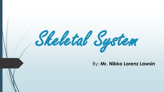 Skeletal System
By: Mr. Nikko Lorenz Lawsin
 