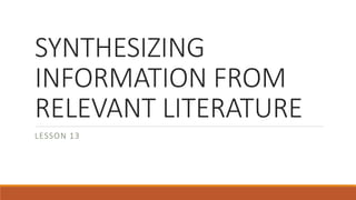 SYNTHESIZING
INFORMATION FROM
RELEVANT LITERATURE
LESSON 13
 