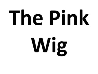 The Pink
Wig
 