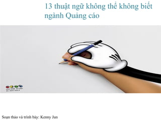 13 thuật ngữ không thể không biết ngành Quảng cáo Soạn thảo và trình bày: Kenny Jun 