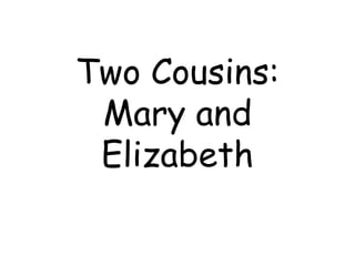 Two Cousins:
Mary and
Elizabeth
 