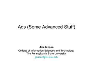 Ads (Some Advanced Stuff) Jim Jansen College of Information Sciences and Technology  The Pennsylvania State University  [email_address] 