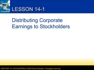 LESSON 14-1
Distributing Corporate
Earnings to Stockholders

CENTURY 21 ACCOUNTING © 2009 South-Western, Cengage Learning

 