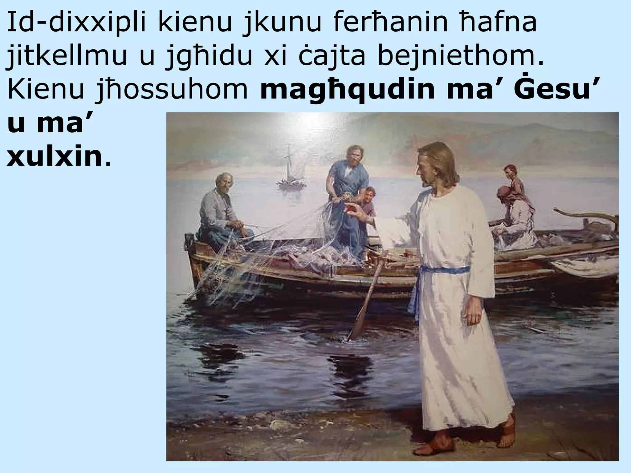Id-dixxipli kienu jkunu fer ħ anin  ħ afna jitkellmu u jg ħ idu xi  ċ ajta bejniethom.  Kienu j ħ ossuhom  mag ħ qudin ma’ Ġesu’ u ma’  xulxin .   
