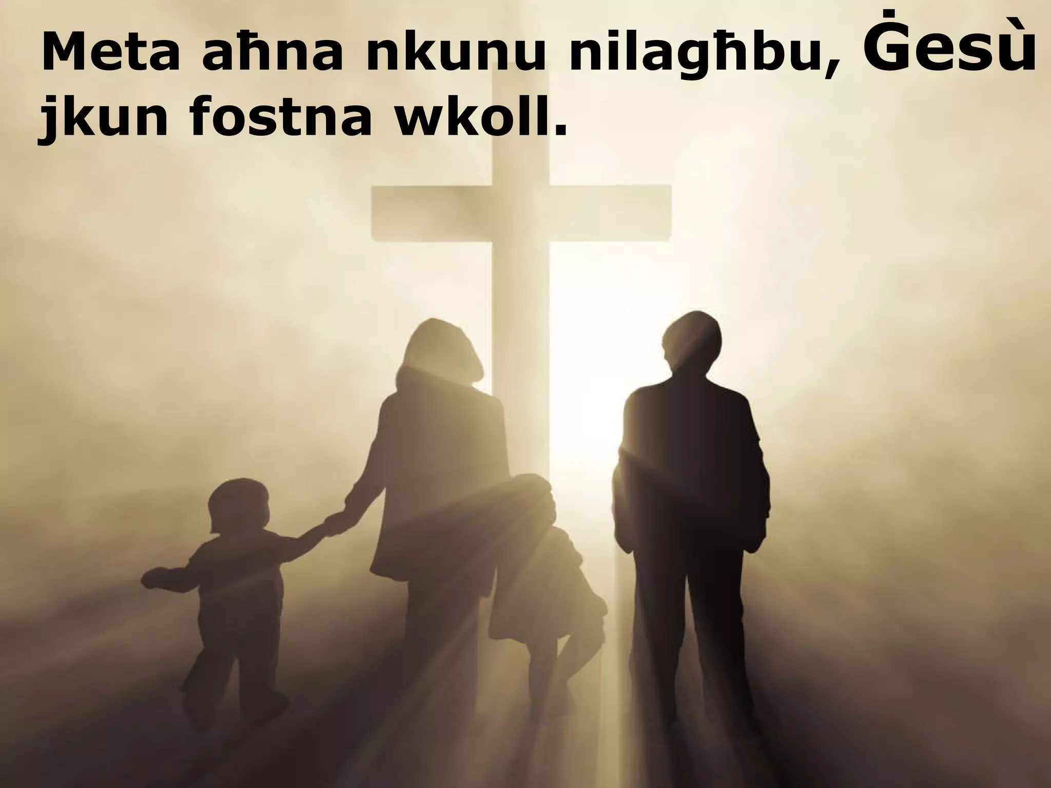 Meta a ħna nkunu nilagħbu,  Ġes ù  jkun fostna wkoll. 