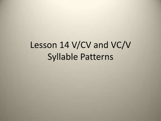 Lesson 14 V/CV and VC/V
    Syllable Patterns
 