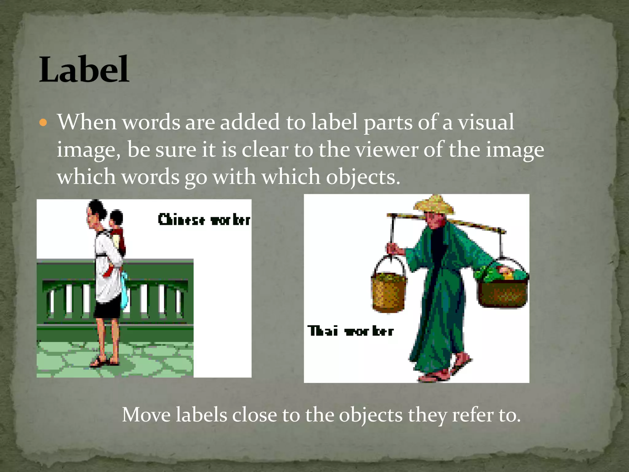  When words are added to label parts of a visual
image, be sure it is clear to the viewer of the image
which words go with which objects.
Move labels close to the objects they refer to.
 