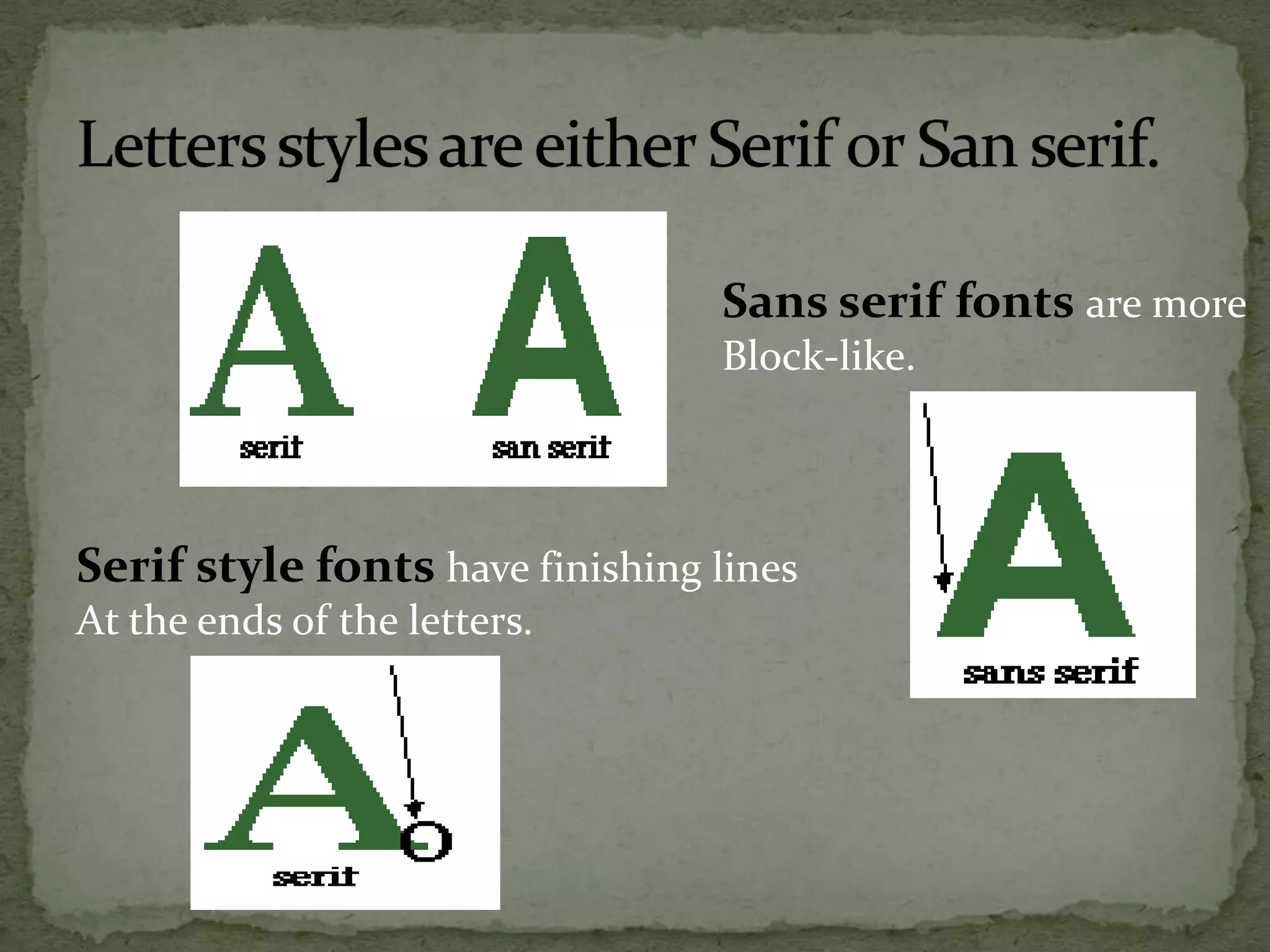 Serif style fonts have finishing lines
At the ends of the letters.
Sans serif fonts are more
Block-like.
 