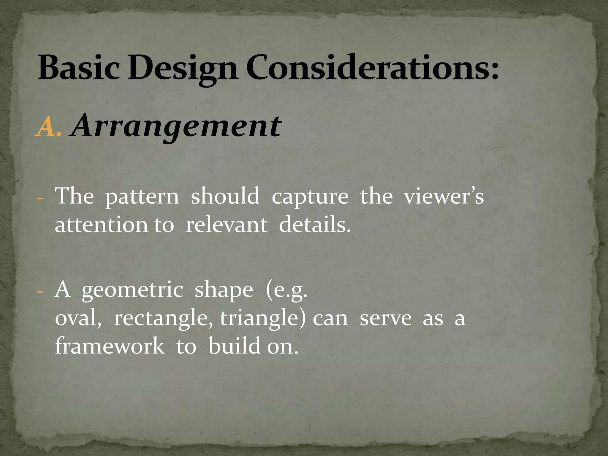 A. Arrangement
- The pattern should capture the viewer’s
attention to relevant details.
- A geometric shape (e.g.
oval, rectangle, triangle) can serve as a
framework to build on.
 