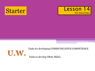 Starter
Tasks for developing COMMUNICATIVE COMPETENCE
Tasks to develop ORAL SKILL