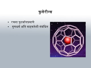 फु लेरीन्स
• रचना फु टबॉलप्रम ाणे
• गुणधर्म र्म अित विाहकतेशी संबंिधर्त
 