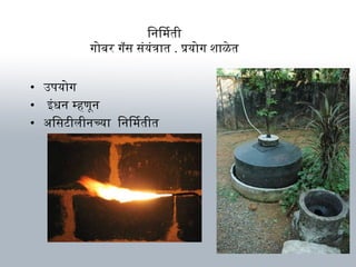 िनिमती
गोबनर गॅस संयंत्रार्त . प्रयोग शार्ळेत
• उपयोग
• इंधन म्हणिून
• अभिसटवीलीनच्यार् िनिमतीत
 