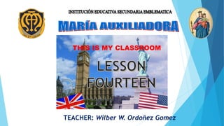 THIS IS MY CLASSROOM
TEACHER: Wilber W. Ordoñez Gomez
 
