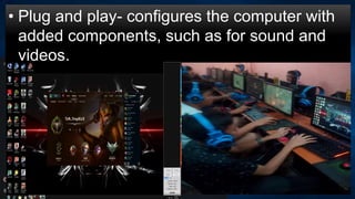 • Plug and play- configures the computer with
added components, such as for sound and
videos.
 
