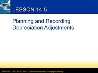 LESSON 14-5
Planning and Recording
Depreciation Adjustments

CENTURY 21 ACCOUNTING © 2009 South-Western, Cengage Learning

 