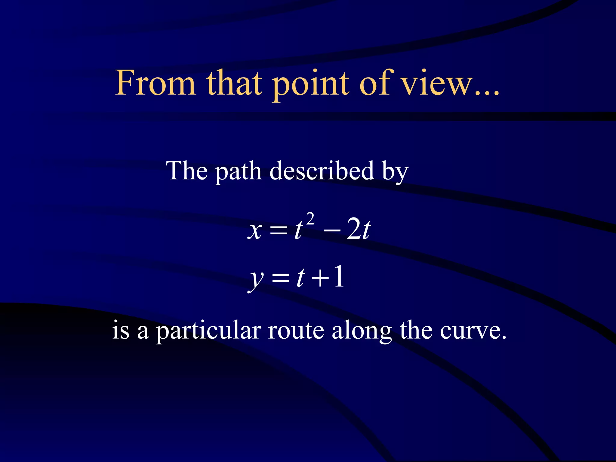 From that point of view...

     The path described by

             x = t − 2t
                  2


             y = t +1
is a particular route along the curve.
 