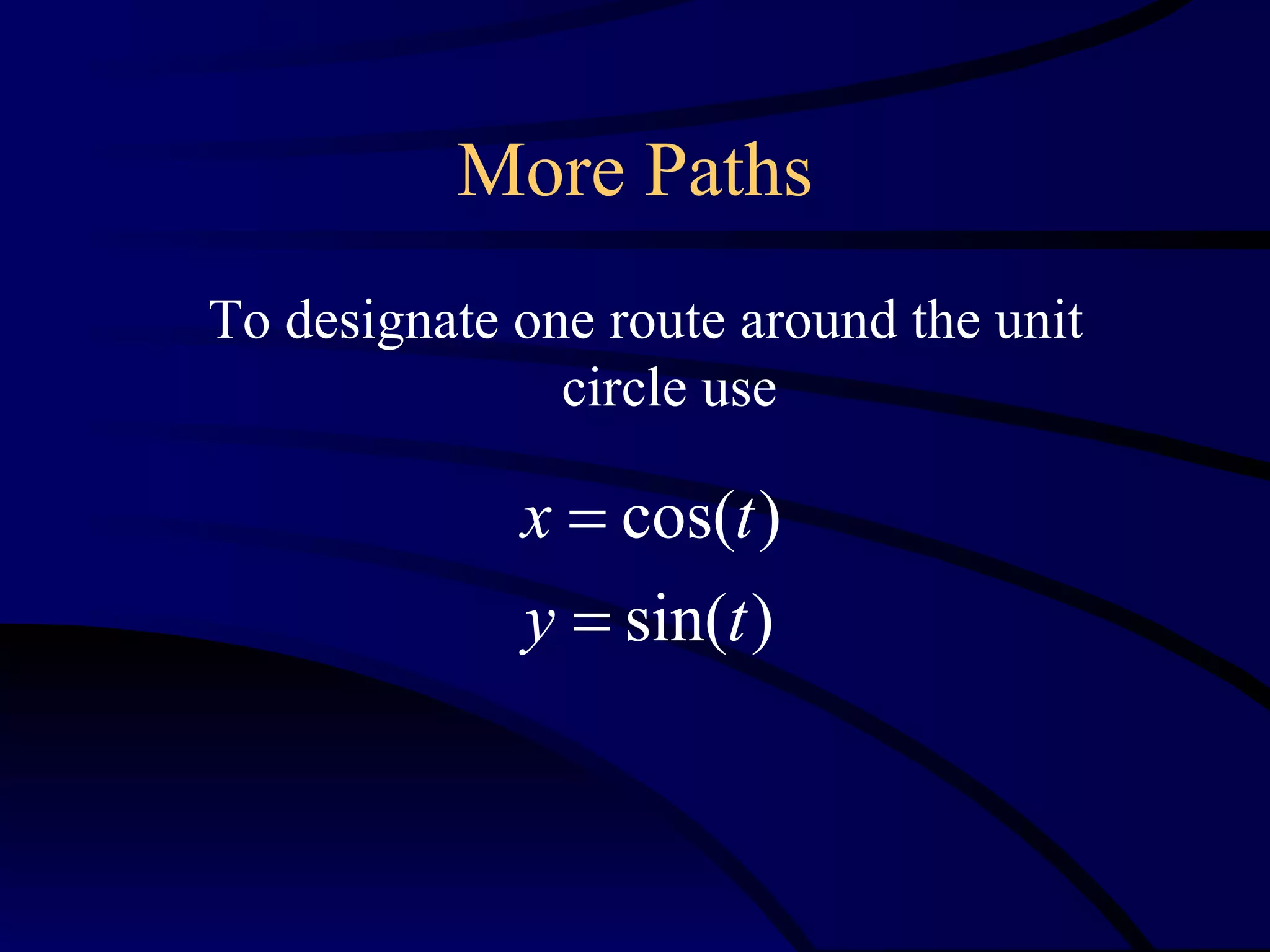 More Paths
To designate one route around the unit
               circle use

             x = cos(t )
             y = sin(t )
 