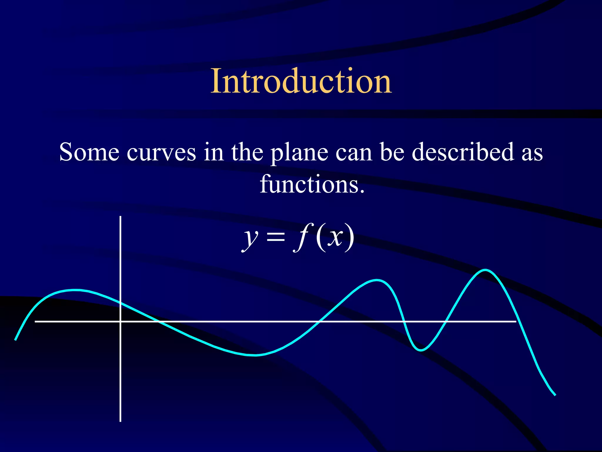 Introduction
Some curves in the plane can be described as
                  functions.
                y = f (x)
 
