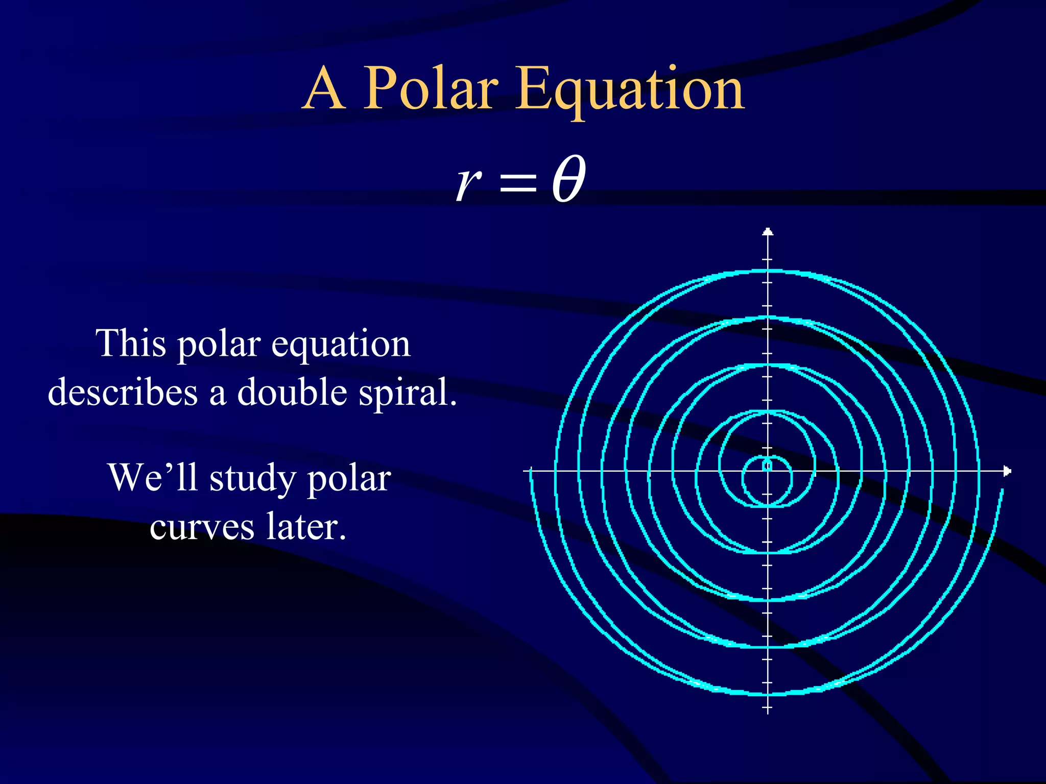 A Polar Equation
                         r =θ

   This polar equation
describes a double spiral.

   We’ll study polar
    curves later.
 