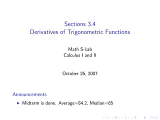 Sections 3.4
      Derivatives of Trigonometric Functions

                       Math S-1ab
                     Calculus I and II


                    October 26, 2007



Announcements
   Midterm is done. Average=84.2, Median=85