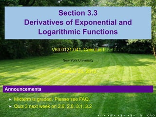 Section 3.3
       Derivatives of Exponential and
           Logarithmic Functions

                     V63.0121.041, Calculus I

                          New York University


                         October 25, 2010


Announcements

   Midterm is graded. Please see FAQ.
   Quiz 3 next week on 2.6, 2.8, 3.1, 3.2
                                                .   .   .   .   .   .
 