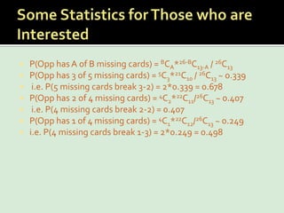 Some Statistics for Those who are InterestedP(Opp has A of B missing cards) = BCA*26-BC13-A / 26C13P(Opp has 3 of 5 missing cards) = 5C3*21C10 / 26C13 ~ 0.339 i.e. P(5 missing cards break 3-2) = 2*0.339 = 0.678P(Opp has 2 of 4 missing cards) = 4C2*22C11/26C13 ~ 0.407 i.e. P(4 missing cards break 2-2) = 0.407P(Opp has 1 of 4 missing cards) = 4C1*22C12/26C13 ~ 0.249 i.e. P(4 missing cards break 1-3) = 2*0.249 = 0.498