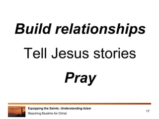 Equipping the Saints: Understanding Islam
Reaching Muslims for Christ
Build relationships
Tell Jesus stories
Pray
17
 