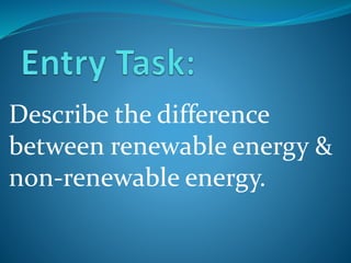 Describe the difference
between renewable energy &
non-renewable energy.
 