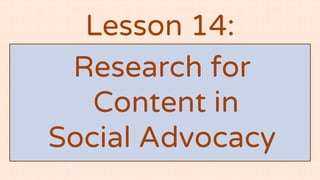 Lesson 14:
Research for
Content in
Social Advocacy
 