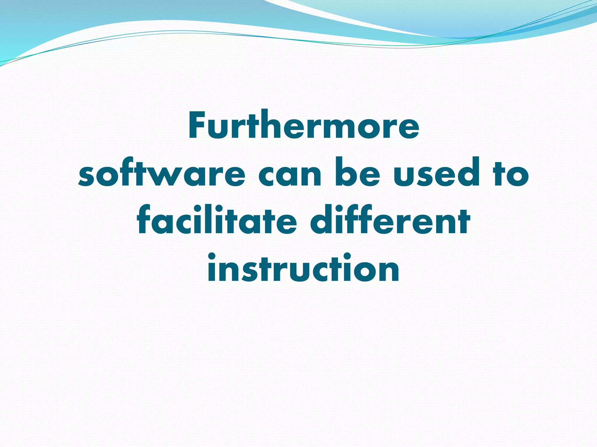 Furthermore
software can be used to
facilitate different
instruction
 