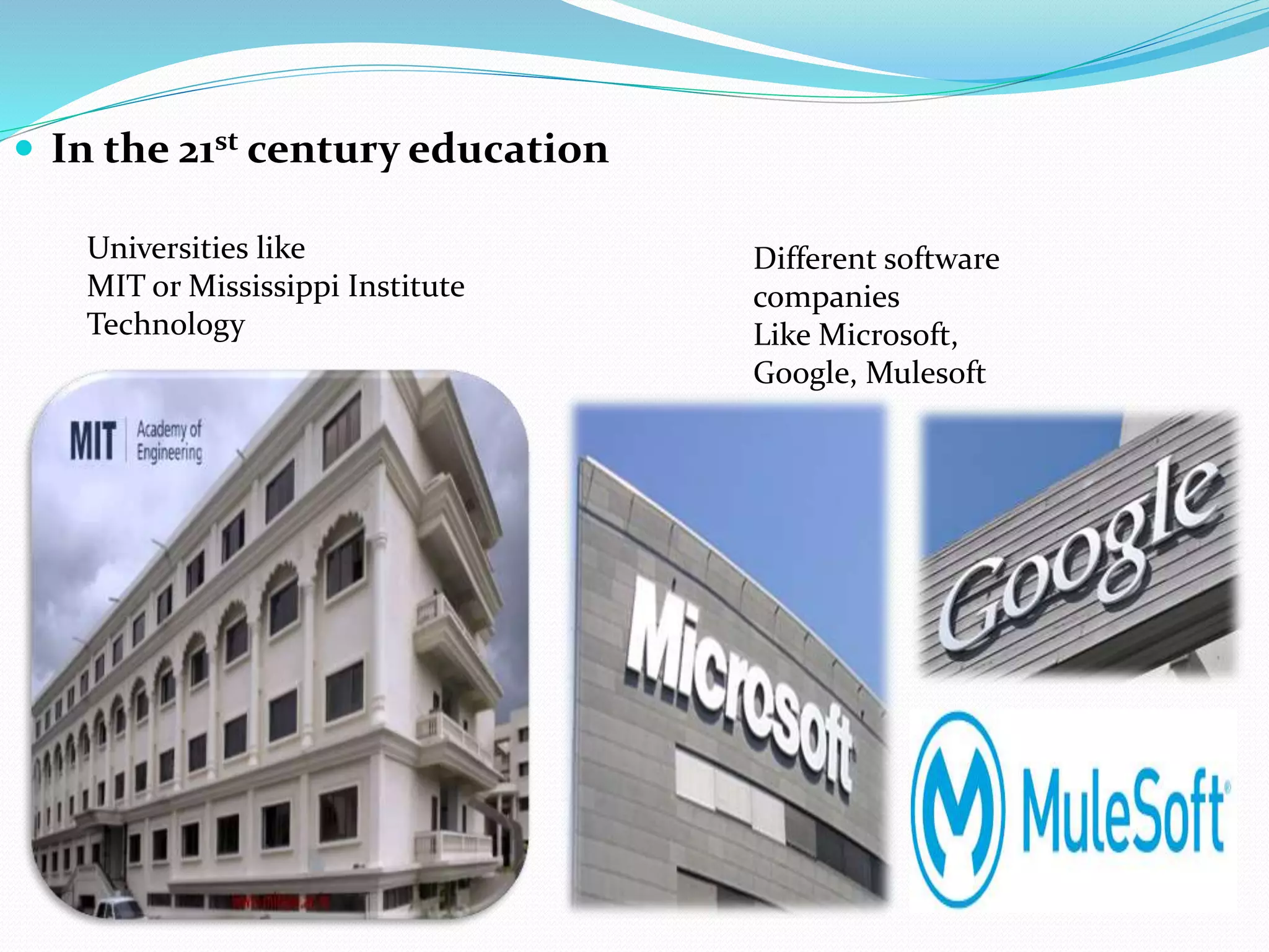  In the 21st century education
Universities like
MIT or Mississippi Institute
Technology
Different software
companies
Like Microsoft,
Google, Mulesoft
 