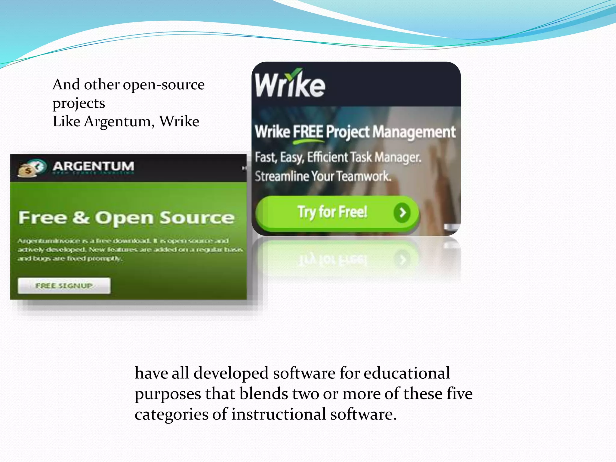 And other open-source
projects
Like Argentum, Wrike
have all developed software for educational
purposes that blends two or more of these five
categories of instructional software.
 