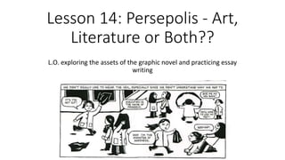 Lesson 14: Persepolis - Art,
Literature or Both??
L.O. exploring the assets of the graphic novel and practicing essay
writing
 