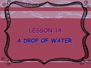 LESSON 14
A DROP OF WATER

 