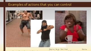 Marie Jaja Tan Roa Santa
Examples of actions that you can control
 
