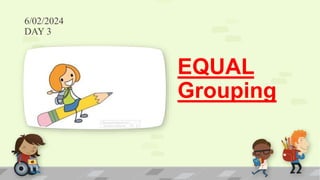 6/02/2024
DAY 3
EQUAL
Grouping
 